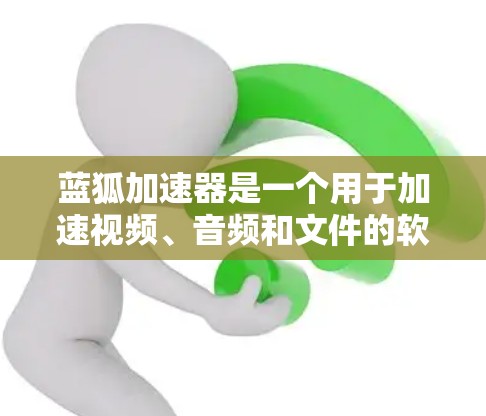 蓝狐加速器是一个用于加速视频、音频和文件的软件，可以帮助您更快地完成任务。以下是一个详细的使用教程，分为几个步骤，帮助您顺利使用蓝狐加速器