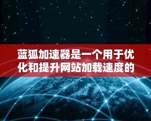 蓝狐加速器是一个用于优化和提升网站加载速度的工具，通常用于下载网站后，通过缓存技术和缓存扩展来提高网站访问速度。如果你想通过蓝狐加速器访问外网网站，可能需要确保以下几点