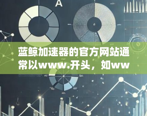 蓝鲸加速器的官方网站通常以www.开头,如www.bqzhi.com。以下是蓝鲸加速器的常见入口和功能 蓝鲸加速器的官方网站通常以www.开头,如www.bqzhi.com。以下是蓝鲸加速器的常见入口和功能