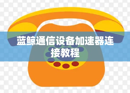 蓝鲸通信设备加速器连接教程 蓝鲸通信设备加速器连接教程