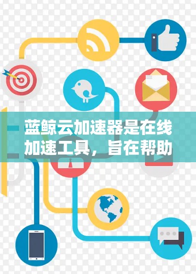 蓝鲸云加速器是在线加速工具,旨在帮助用户快速加速网页、视频和下载内容。以下是对蓝鲸云加速器的详细介绍,包括其功能、使用步骤、优势、优缺点以及用户评价 蓝鲸云加速器是在线加速工具,旨在帮助用户快速加速网页、视频和下载内容。以下是对蓝鲸云加速器的详细介绍,包括其功能、使用步骤、优势、优缺点以及用户评价