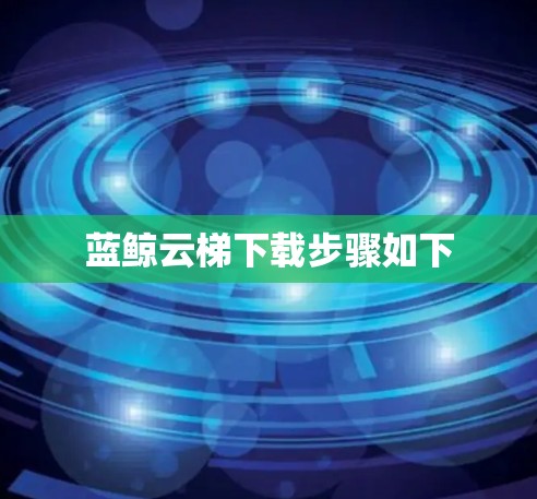 蓝鲸云梯下载步骤如下