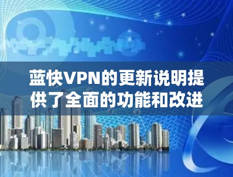 蓝快VPN的更新说明提供了全面的功能和改进信息,涵盖了API、软件、系统优化、安全、用户界面、集成、测试和兼容性等多个方面。以下是对这些信息的详细总结和实践指导 蓝快VPN的更新说明提供了全面的功能和改进信息,涵盖了API、软件、系统优化、安全、用户界面、集成、测试和兼容性等多个方面。以下是对这些信息的详细总结和实践指导