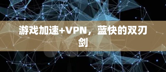游戏加速+VPN,蓝快的双刃剑 游戏加速+VPN,蓝快的双刃剑