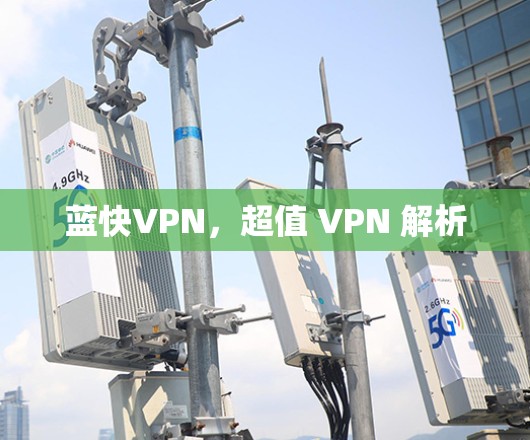 蓝快VPN,超值 VPN 解析 蓝快VPN,超值 VPN 解析