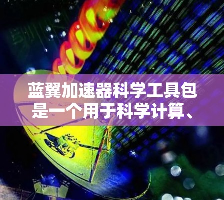 蓝翼加速器科学工具包是一个用于科学计算、实验设计和数据分析的工具包,旨在提高效率并支持复杂问题求解。以下是该工具包的几个主要功能 蓝翼加速器科学工具包是一个用于科学计算、实验设计和数据分析的工具包,旨在提高效率并支持复杂问题求解。以下是该工具包的几个主要功能