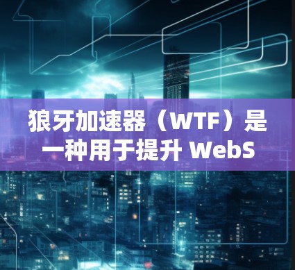 狼牙加速器(WTF)是一种用于提升 WebSocket和HTTP端的性能的加速工具。以下是一些主要的狼牙加速器节点推荐,供您参考 狼牙加速器(WTF)是一种用于提升 WebSocket和HTTP端的性能的加速工具。以下是一些主要的狼牙加速器节点推荐,供您参考