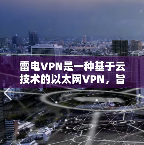 雷电VPN是一种基于云技术的以太网VPN，旨在提供高效、安全的网络通信。为了进行速度测试，可以按照以下步骤进行