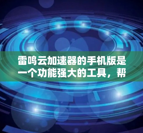雷鸣云加速器的手机版是一个功能强大的工具,帮助用户加速下载。以下是详细的使用步骤和注意事项 雷鸣云加速器的手机版是一个功能强大的工具,帮助用户加速下载。以下是详细的使用步骤和注意事项