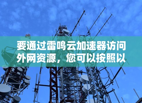 要通过雷鸣云加速器访问外网资源，您可以按照以下步骤操作