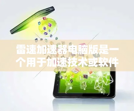 雷速加速器电脑版是一个用于加速技术或软件的电脑软件，主要功能包括加速下载、处理文件、优化配置等。以下是关于雷速加速器电脑版的详细信息