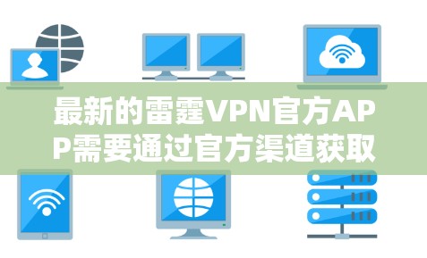 最新的雷霆VPN官方APP需要通过官方渠道获取,以下是一些可靠的信息和推荐 最新的雷霆VPN官方APP需要通过官方渠道获取,以下是一些可靠的信息和推荐
