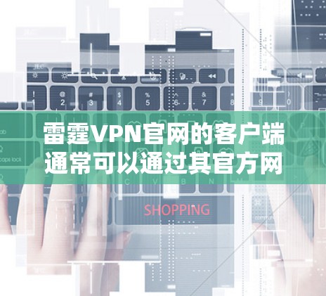 雷霆VPN官网的客户端通常可以通过其官方网站或应用商店下载。以下是获取该软件的具体步骤 雷霆VPN官网的客户端通常可以通过其官方网站或应用商店下载。以下是获取该软件的具体步骤