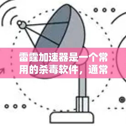 雷霆加速器是一个常用的杀毒软件,通常用于删除病毒和恶意软件。以下是安装雷霆加速器的步骤,适用于电脑版 雷霆加速器是一个常用的杀毒软件,通常用于删除病毒和恶意软件。以下是安装雷霆加速器的步骤,适用于电脑版