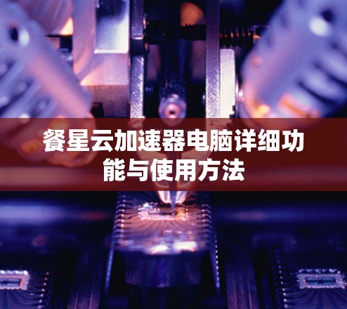 餐星云加速器电脑详细功能与使用方法