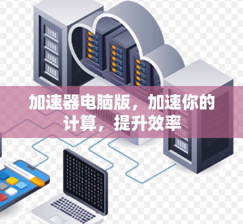 加速器电脑版,加速你的计算,提升效率 加速器电脑版,加速你的计算,提升效率