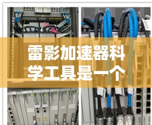 雷影加速器科学工具是一个专注于加速器技术研究和应用的科学领域。以下是对该领域的一些详细信息