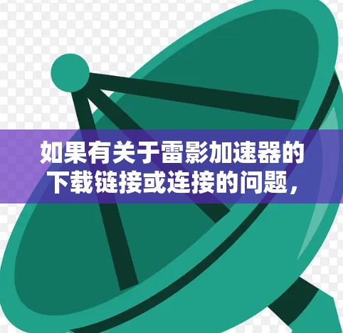 如果有关于雷影加速器的下载链接或连接的问题,请确保您已经访问了正确的链接。雷影加速器的下载链接通常可以通过以下方式获取 如果有关于雷影加速器的下载链接或连接的问题,请确保您已经访问了正确的链接。雷影加速器的下载链接通常可以通过以下方式获取