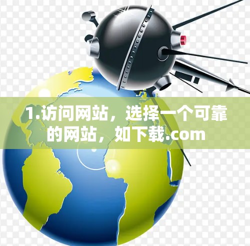1.访问网站，选择一个可靠的网站，如下载.com