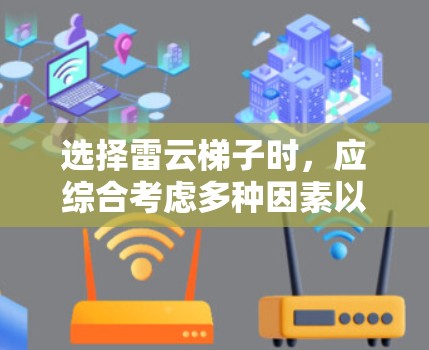 选择雷云梯子时，应综合考虑多种因素以确保安全和有效。以下是一个清晰的指南，帮助您做出决策