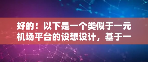 好的！以下是一个类似于一元机场平台的设想设计，基于一元机场的简洁、高效和多样化特点