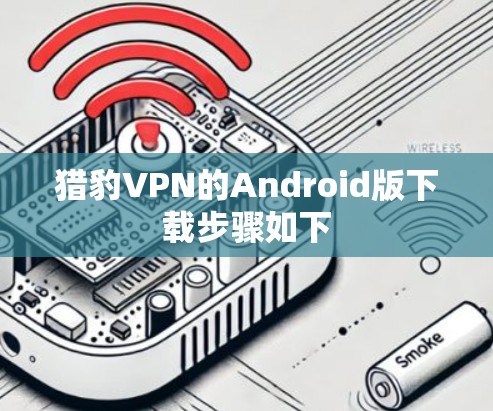 猎豹VPN的Android版下载步骤如下