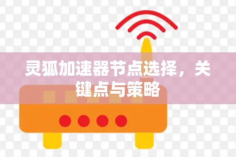 灵狐加速器节点选择,关键点与策略