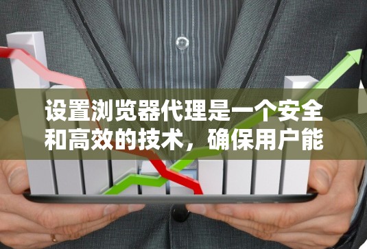 设置浏览器代理是一个安全和高效的技术，确保用户能够安全访问网站。以下是一个详细的代理设置步骤和配置指南